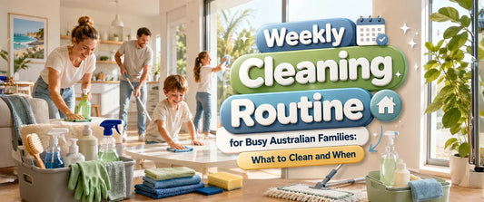 Weekly Cleaning Routine for Busy Australian Families: What to Clean and When
